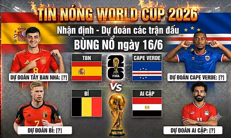 TIN NÓNG WORLD CUP 2026: Nhận định – Dự đoán các trận đấu BÙNG NỔ ngày 16/6