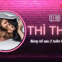 THÌ THẦM: Bùng nổ sau 2 tuần kiêng 'quan hệ'