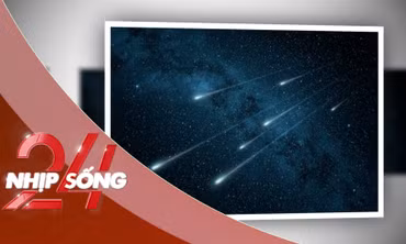 NHỊP SỐNG 24: Việt Nam sắp được chiêm ngưỡng 'bữa tiệc ánh sáng' trên bầu trời đêm