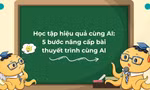 Học tập hiệu quả cùng AI: 5 bước nâng cấp bài thuyết trình cùng AI