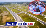 Địa ốc 24H: Quy định cấm phân lô bán nền; đấu giá đất thu chênh trăm tỷ