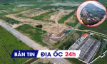 Địa ốc 24H: Cụm công nghiệp Kim Bài xin miễn tiền đất; hủy quy hoạch khu biệt thự hơn 3.450 tỷ