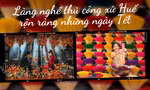 Làng nghề truyền thống xứ Huế rộn ràng đón Tết: Mộng mơ nét Huế, mang đậm giá trị truyền thống