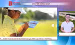 CHUYỂN ĐỘNG GOLF: Golfer 11 tuổi dự giải Giải Vô địch Golf Quốc gia 2024, Cúp VinFast - Hải Phòng
