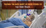 Thông tin mới nhất về diễn biến dịch COVID-19 tại Việt Nam