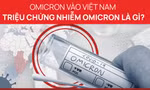 Chủng Omicron xuất hiện lần đầu tiên ở Việt Nam: Triệu chứng nhiễm là gì?