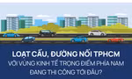 Loạt cầu, đường nối TPHCM với vùng kinh tế trọng điểm phía Nam đang thi công tới đâu?