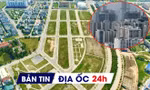 Địa ốc 24H: Khu nhà ở nghìn tỷ tìm chủ; gần 10.000 lỗi vi phạm sau rà soát chung cư mini, nhà trọ
