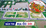 Địa ốc 24H: Huyện vùng ven lại dừng đấu giá đất; duyệt đồ án quy hoạch phân khu đô thị 26.000ha