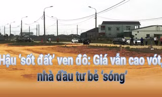 Hậu ‘sốt đất’ ven đô: Giá vẫn cao vót, nhà đầu tư bẻ 'sóng'