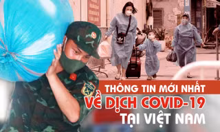 Thông tin mới nhất về diễn biến dịch COVID-19 tại Việt Nam 