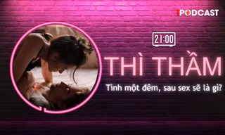 THÌ THẦM: Tình một đêm, sau sex sẽ là gì?