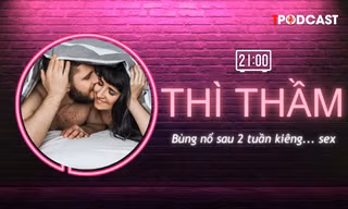 THÌ THẦM: Bùng nổ sau 2 tuần kiêng 'quan hệ'