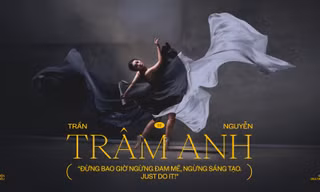 Trần Nguyễn Trâm Anh: 'Đừng bao giờ ngừng đam mê, ngừng sáng tạo. Just do it!'