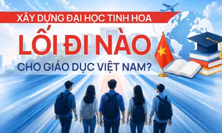 Xây dựng đại học tinh hoa: Lối đi nào cho giáo dục Việt Nam?