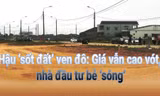 Hậu ‘sốt đất’ ven đô: Giá vẫn cao vót, nhà đầu tư bẻ 'sóng'