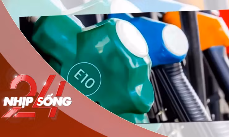NHỊP SỐNG 24: Sớm triển khai lộ trình chuyển đổi sang xăng E10 từ 4/2026